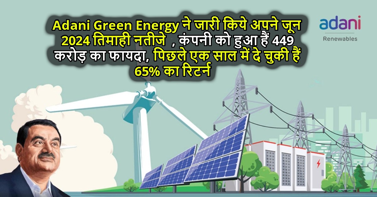 Adani Green Energy ने जारी किये अपने जून 2024 तिमाही नतीजे , कंपनी को हुआ हैं 449 करोड़ का फायदा