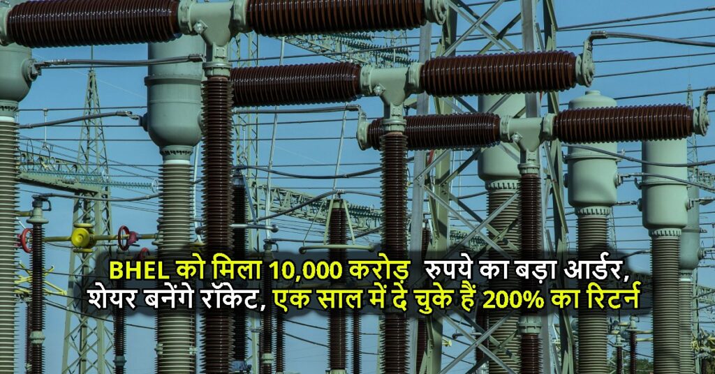 BHEL को मिला 10,000 करोड़ रुपये का बड़ा आर्डर, शेयर बनेंगे रॉकेट, एक साल में दे चुके हैं 200% का रिटर्न