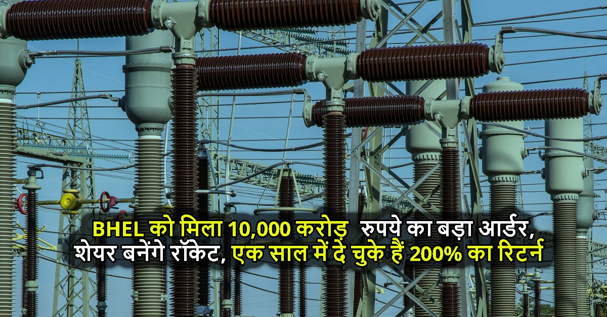 BHEL को मिला 10,000 करोड़ रुपये का बड़ा आर्डर, शेयर बनेंगे रॉकेट, एक साल में दे चुके हैं 200% का रिटर्न