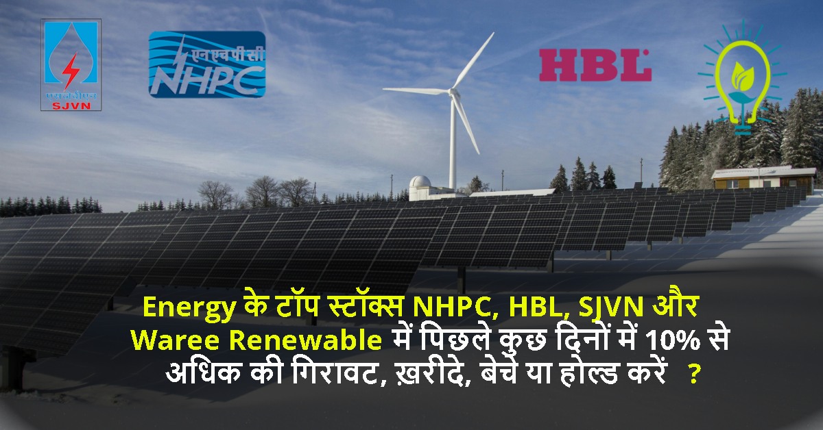 Energy के टॉप स्टॉक्स NHPC, HBL, SJVN और Waree Renewable में पिछले कुछ दिनों में 10% से अधिक की गिरावट, ख़रीदे, बेचे या होल्ड करें ?