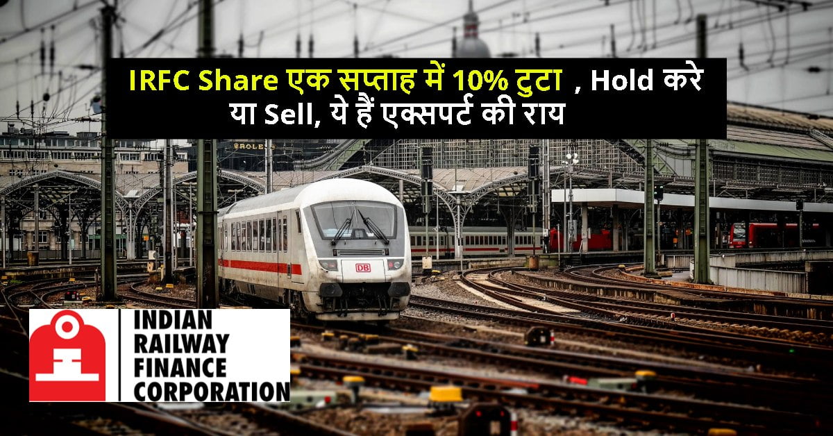 IRFC Share एक सप्ताह में 10% टुटा, Hold करे या Sell, ये हैं एक्सपर्ट की राय