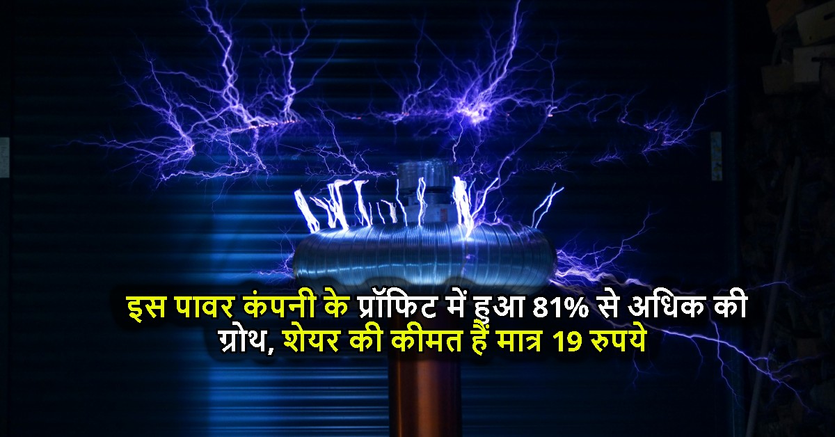 इस पावर कंपनी के प्रॉफिट में हुआ 81% से अधिक की ग्रोथ, शेयर की कीमत हैं मात्र 19 रुपये