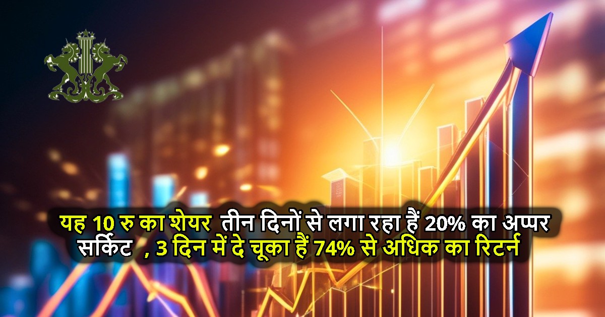 यह 10 रु का शेयर तीन दिनों से लगा रहा हैं 20% का अप्पर सर्किट, 3 दिन में दे चूका हैं 74% से अधिक का रिटर्न