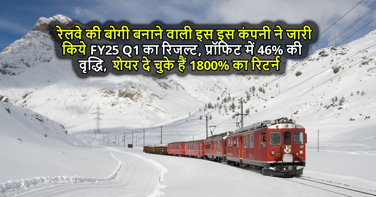 रेलवे की बोगी बनाने वाली इस इस कंपनी ने जारी किये FY25 Q1 का रिजल्ट, प्रॉफिट में 46% की वृद्धि, शेयर दे चुके हैं 1800% का रिटर्न