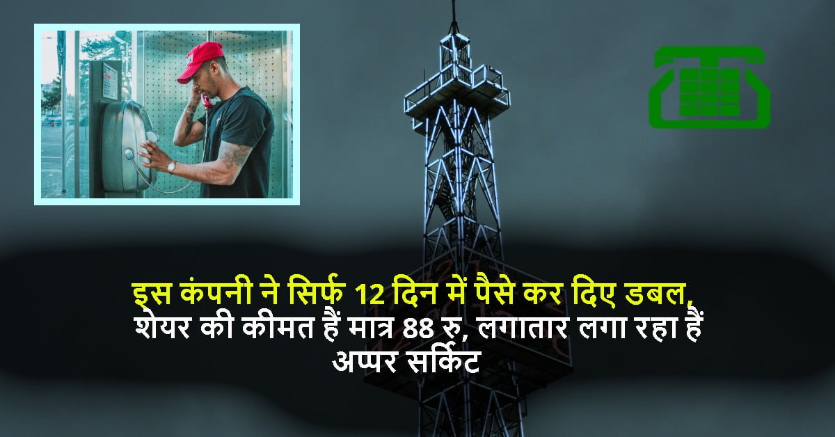 इस कंपनी ने सिर्फ 12 दिन में पैसे कर दिए डबल, शेयर की कीमत हैं मात्र 88 रु, लगातार लगा रहा हैं अप्पर सर्किट