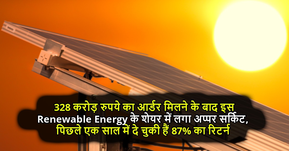 328 करोड़ रुपये का आर्डर मिलने के बाद इस Renewable Energy के शेयर में लगा अप्पर सर्किट, पिछले एक साल में दे चुकी हैं 87% का रिटर्न