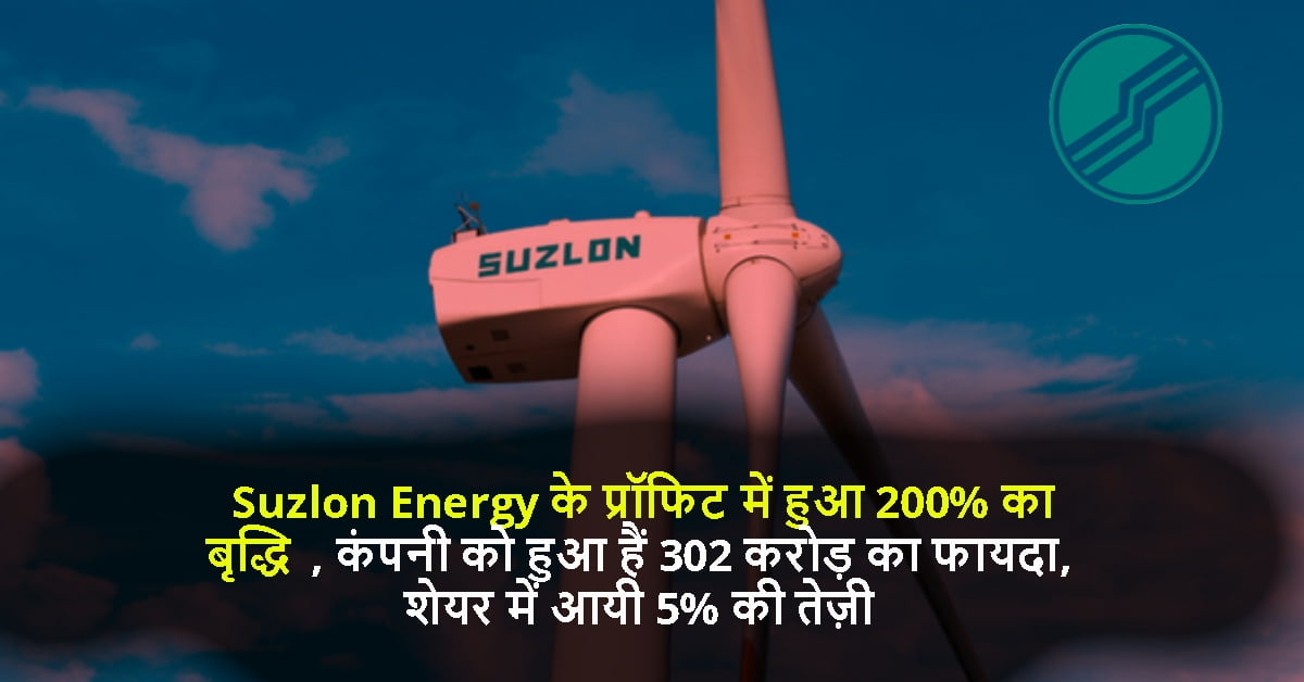 Suzlon Energy के प्रॉफिट में हुआ 200% का बृद्धि, कंपनी को हुआ हैं 302 करोड़ का फायदा, शेयर में आयी 5% की तेज़ी