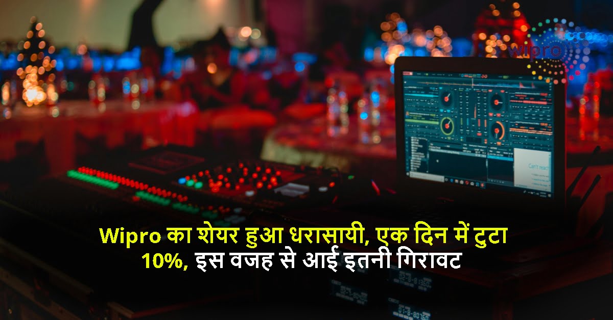 Wipro का शेयर हुआ धरासायी, एक दिन में टुटा 10%, इस वजह से आई इतनी गिरावट