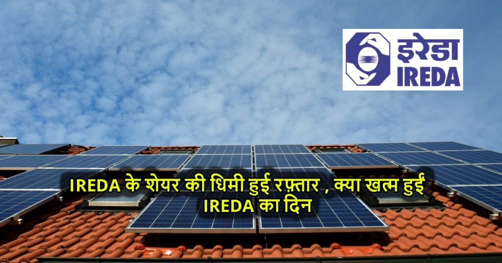 IREDA के शेयर की धिमी हुई रफ़्तार , क्या खत्म हुईं IREDA का दिन