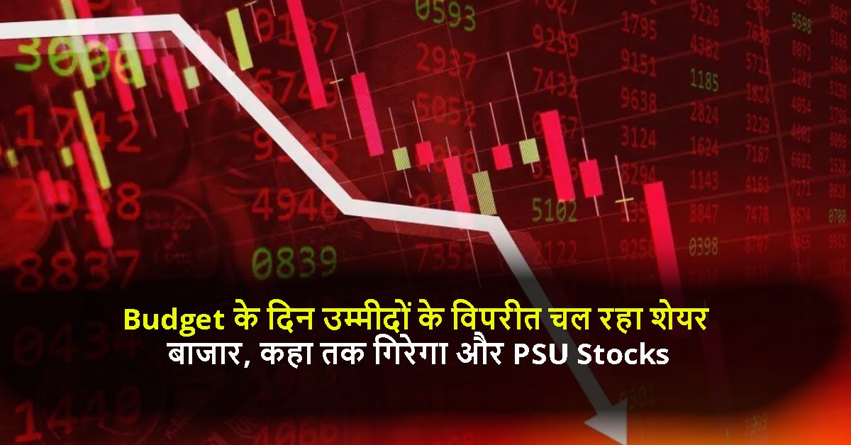 Budget के दिन उम्मीदों के विपरीत चल रहा शेयर बाजार, कहा तक गिरेगा और PSU Stocks