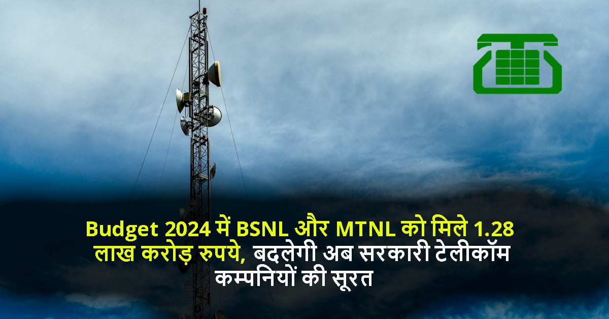 Budget 2024 में BSNL और MTNL को मिले 1.28 लाख करोड़ रुपये, बदलेगी अब सरकारी टेलीकॉम कम्पनियों की सूरत
