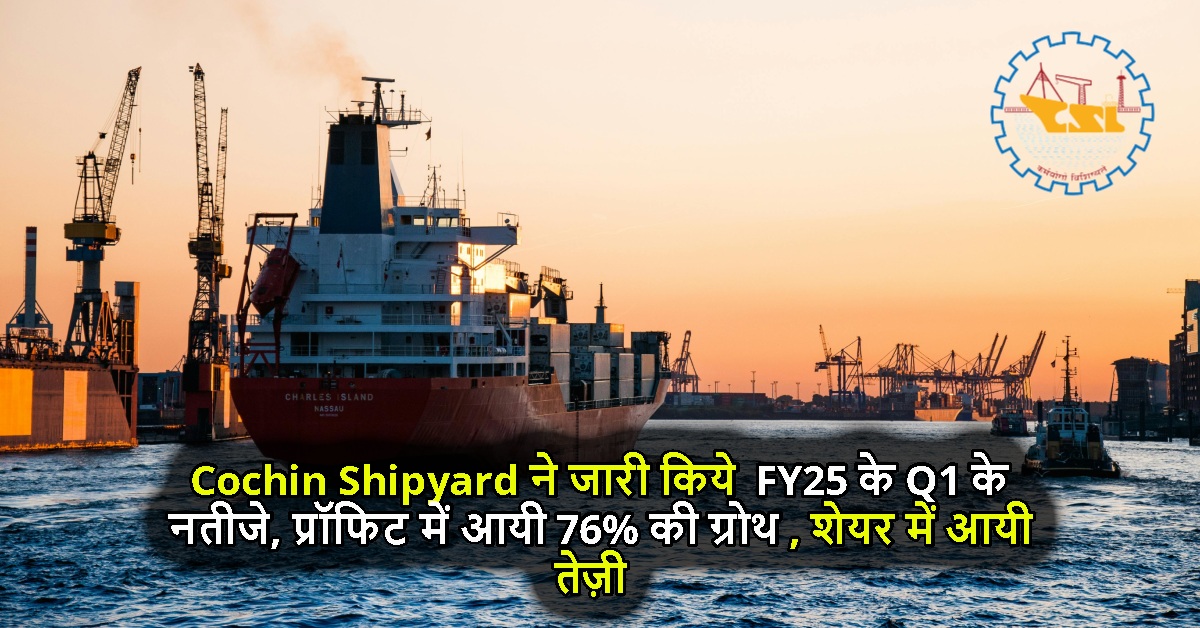 Cochin Shipyard ने जारी किये FY25 के Q1 के नतीजे, प्रॉफिट में आयी 76% की ग्रोथ, शेयर में आयी तेज़ी