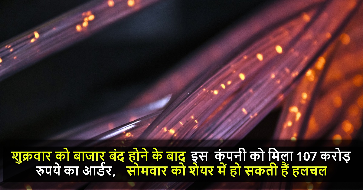 शुक्रवार को बाजार बंद होने के बाद इस कंपनी को मिला 107 करोड़ रुपये का आर्डर, सोमवार को शेयर में हो सकती हैं हलचल