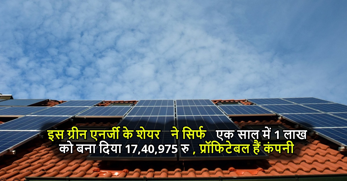 इस ग्रीन एनर्जी के शेयर ने सिर्फ एक साल में 1 लाख को बना दिया 17,40,975 रु, प्रॉफिटेबल हैं कंपनी