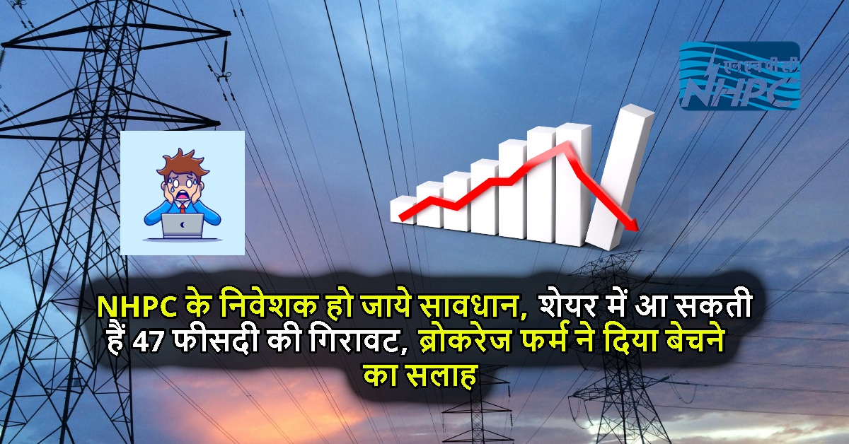 NHPC के निवेशक हो जाये सावधान, शेयर में आ सकती हैं 47 फीसदी की गिरावट, ब्रोकरेज फर्म ने दिया बेचने का सलाह