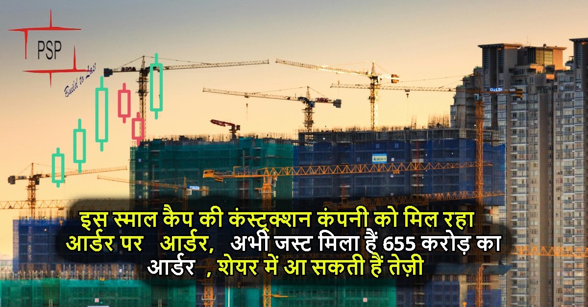 इस स्माल कैप की कंस्ट्रक्शन कंपनी को मिल रहा आर्डर पर आर्डर, अभी जस्ट मिला हैं 655 करोड़ का आर्डर, शेयर में आ सकती हैं तेज़ी