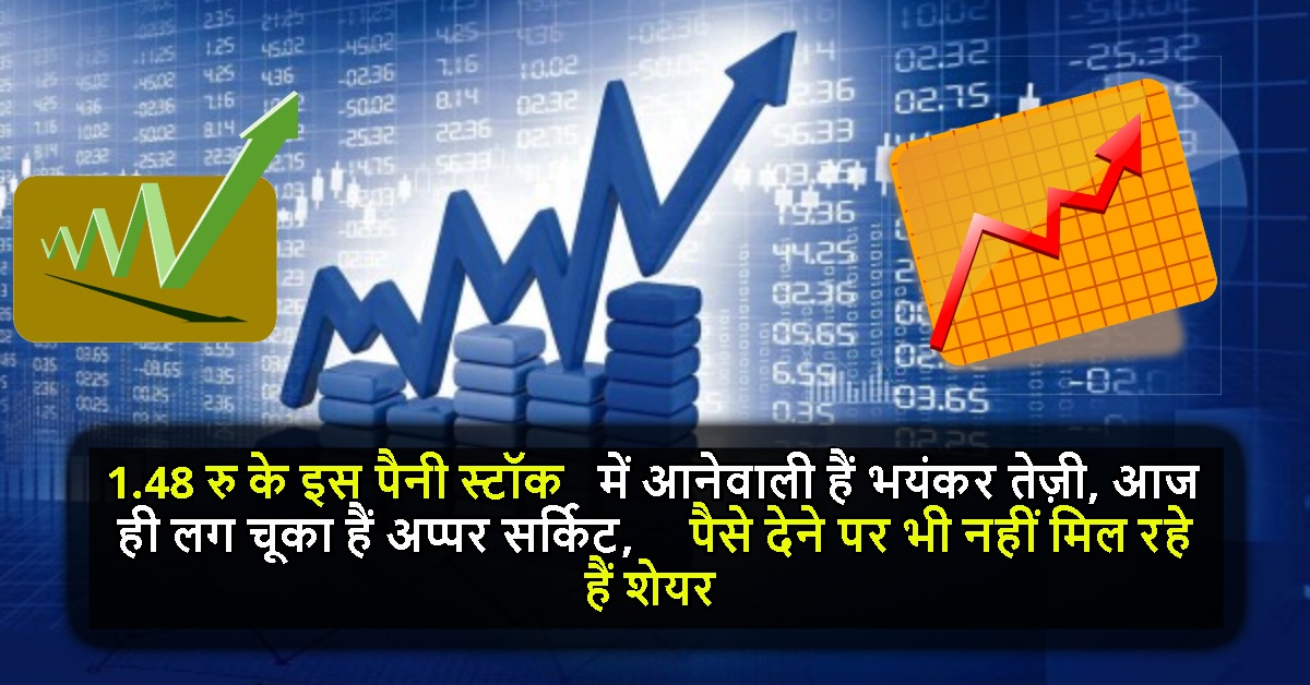1.48 रु के इस पैनी स्टॉक में आनेवाली हैं भयंकर तेज़ी, आज ही लग चूका हैं अप्पर सर्किट, पैसे देने पर भी नहीं मिल रहे हैं शेयर