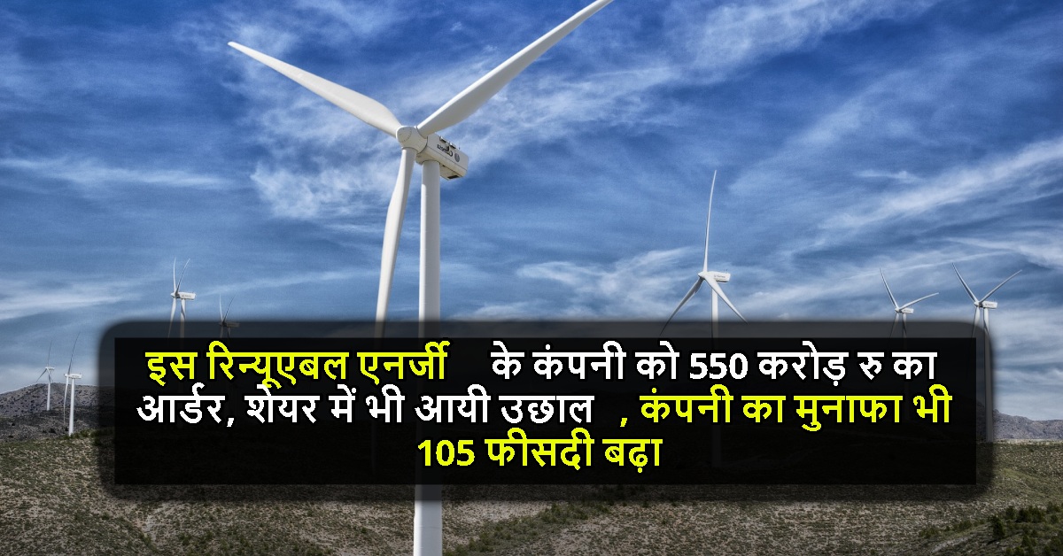 इस रिन्यूएबल एनर्जी के कंपनी को 550 करोड़ रु का आर्डर, शेयर में भी आयी उछाल, कंपनी का मुनाफा भी 105 फीसदी बढ़ा