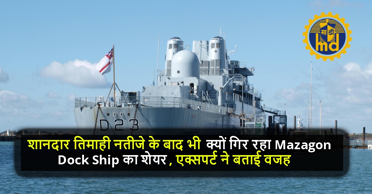 शानदार तिमाही नतीजे के बाद भी क्यों गिर रहा Mazagon Dock Ship का शेयर, एक्सपर्ट ने बताई वजह